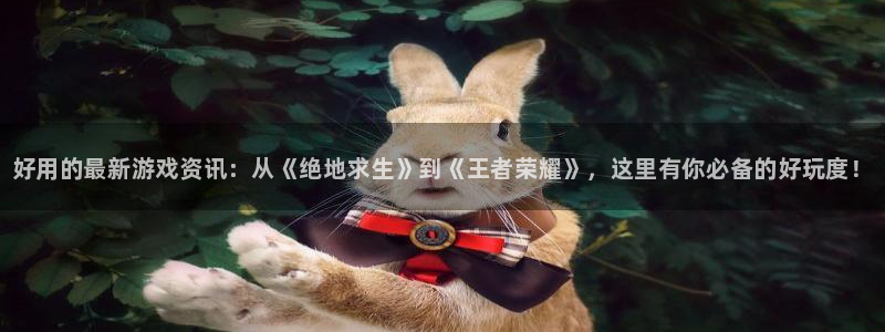 蓝冠娱乐app下载|下载地址：好用的最新游戏资讯：从《绝地求