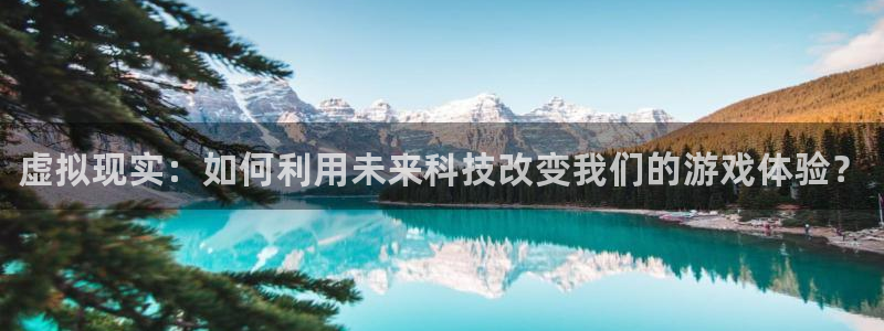 蓝冠娱乐平台登录入口：虚拟现实：如何利用未来科技改变我们的游