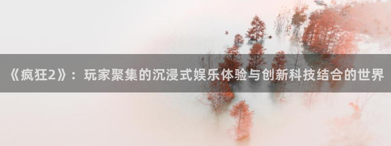 蓝冠娱乐注册地址：《疯狂2》：玩家聚集的沉浸式娱乐体验与创新