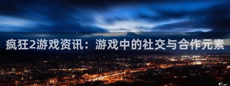 蓝冠科技电子有限公司招聘：疯狂2游戏资讯：游戏中的社交与合作