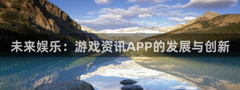 蓝冠在线：未来娱乐：游戏资讯APP的发展与创新